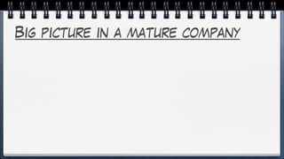 Big picture in a mature company
 