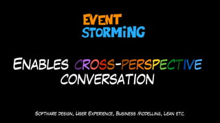 Enables cross-perspective
conversation
Software design, User Experience, Business Modelling, Lean etc.
 