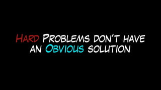Hard Problems don’t have
an Obvious solution
 