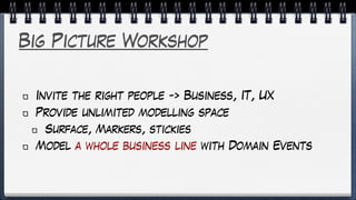 Big Picture Workshop
Invite the right people -> Business, IT, UX
Provide unlimited modelling space
Surface, Markers, stickies
Model a whole business line with Domain Events
 