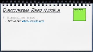 Discovering Read Models
1. Understand the decision
• Not so easy #DirtyLittleSecrets
• Rational & Emotional
2. Define the ...
