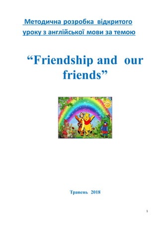 1
Методична розробка відкритого
уроку з англійської мови за темою
“Friendship and our
friends”
Травень 2018
 