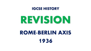 ROME-BERLIN AXIS
1936
IGCSE HISTORY
REVISION
 