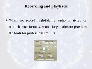 Recording and playback
 When we record high-fidelity audio in stereo or
multichannel formats, sound forge software provid...