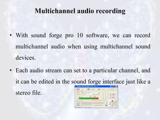 Multichannel audio recording
• With sound forge pro 10 software, we can record
multichannel audio when using multichannel ...