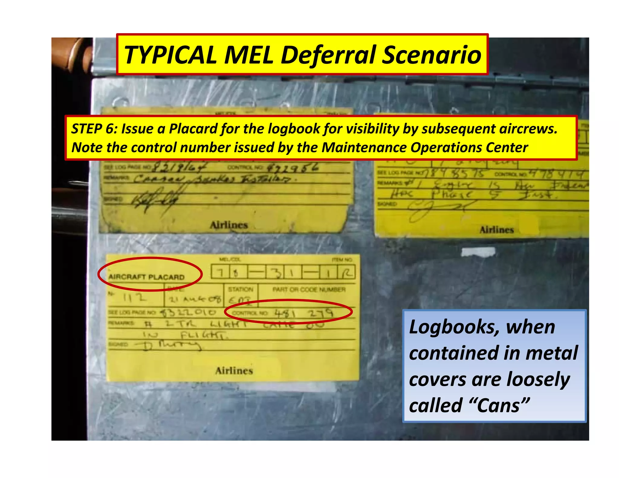 TYPICAL MEL Deferral Scenario
STEP 6: Issue a Placard for the logbook for visibility by subsequent aircrews.
Note the control number issued by the Maintenance Operations Center
Logbooks, when
contained in metal
covers are loosely
called “Cans”
 