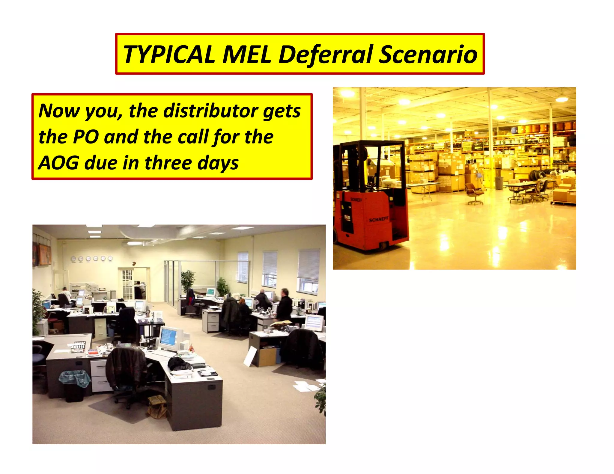 TYPICAL MEL Deferral Scenario
Now you, the distributor gets
the PO and the call for the
AOG due in three days
 