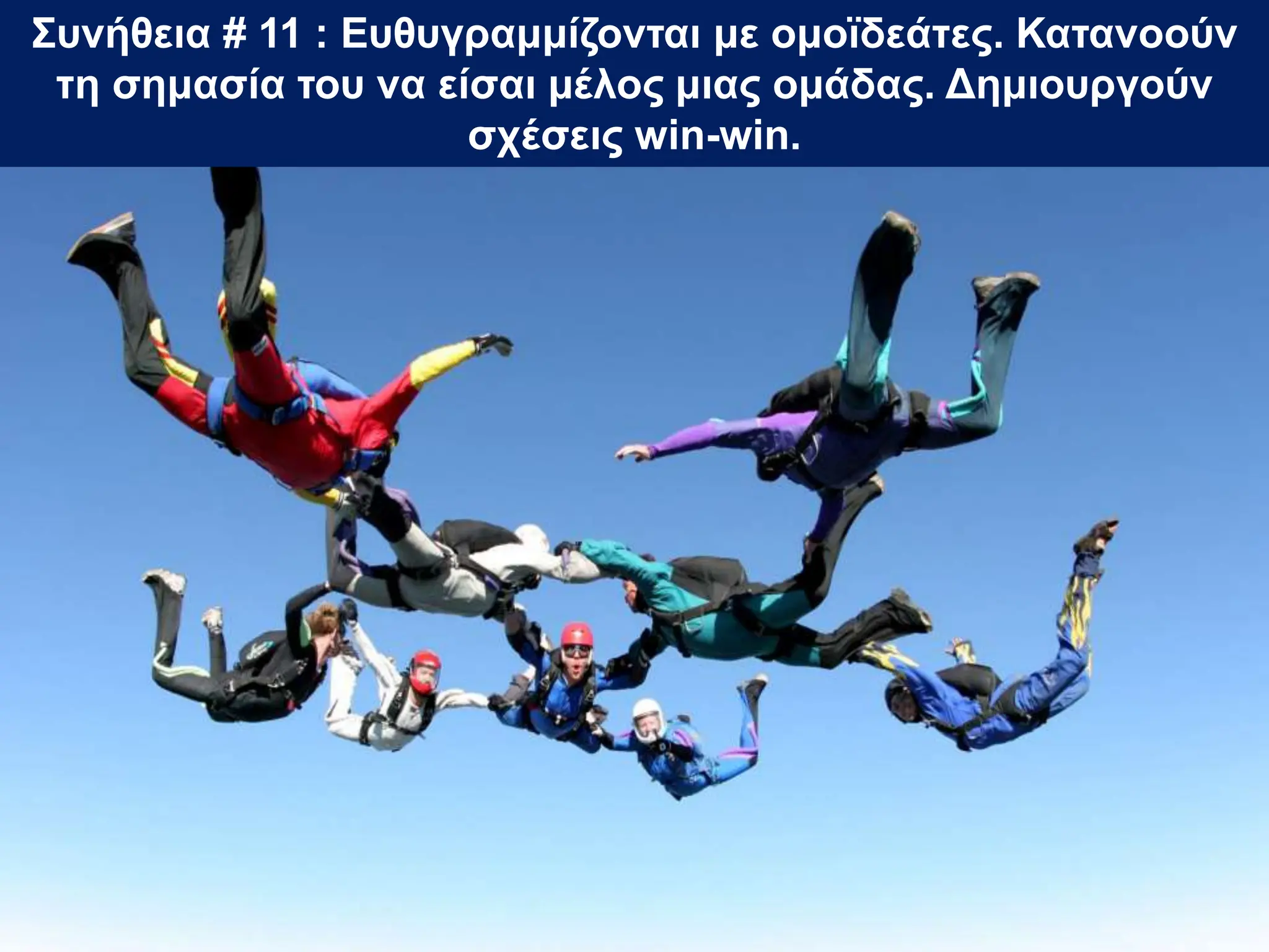 Συνήθεια # 11 : Ευθυγραμμίζονται με ομοϊδεάτες. Κατανοούν
τη σημασία του να είσαι μέλος μιας ομάδας. Δημιουργούν
σχέσεις win-win.
 