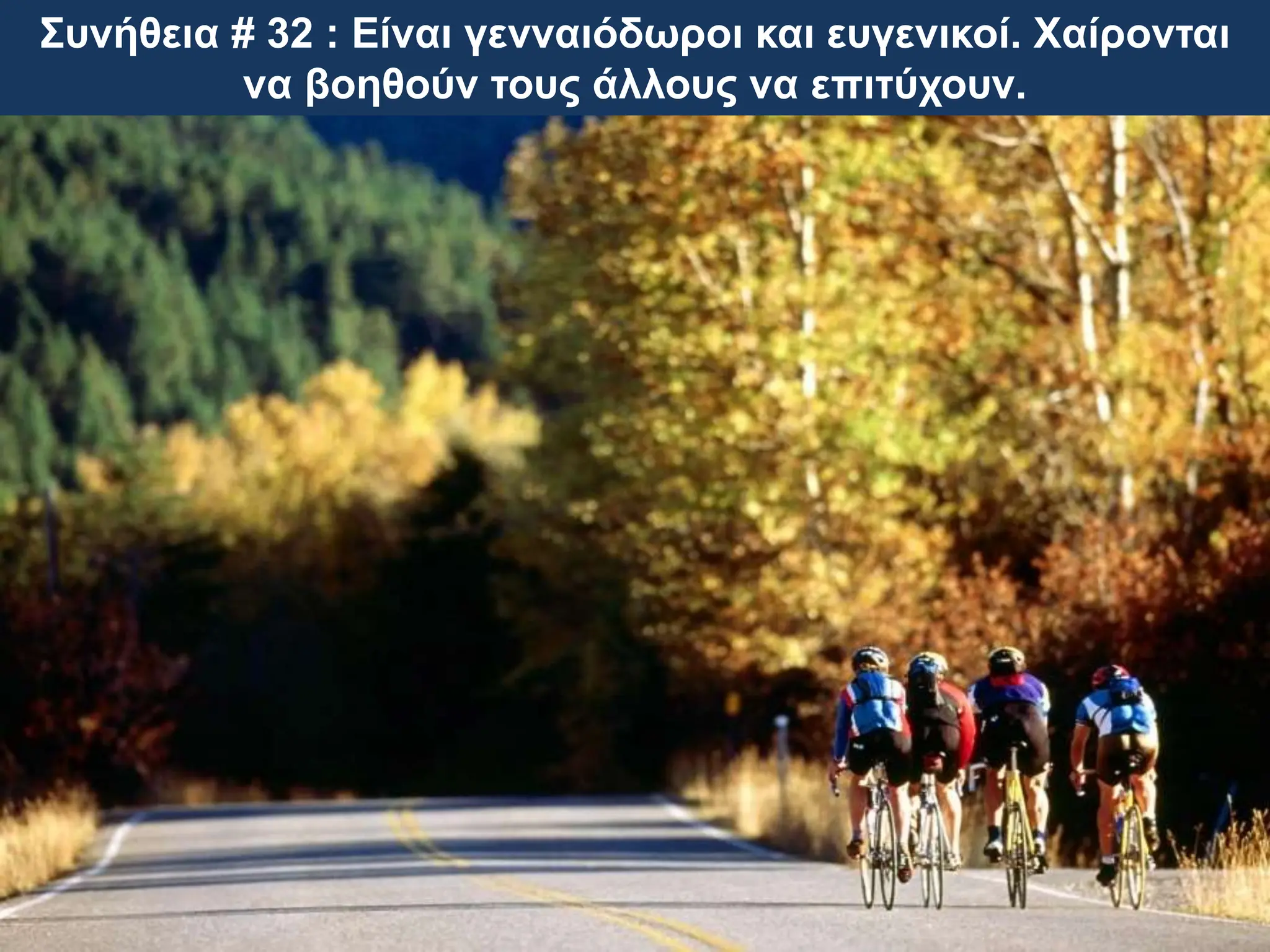 Συνήθεια # 32 : Είναι γενναιόδωροι και ευγενικοί. Χαίρονται
να βοηθούν τους άλλους να επιτύχουν.
 