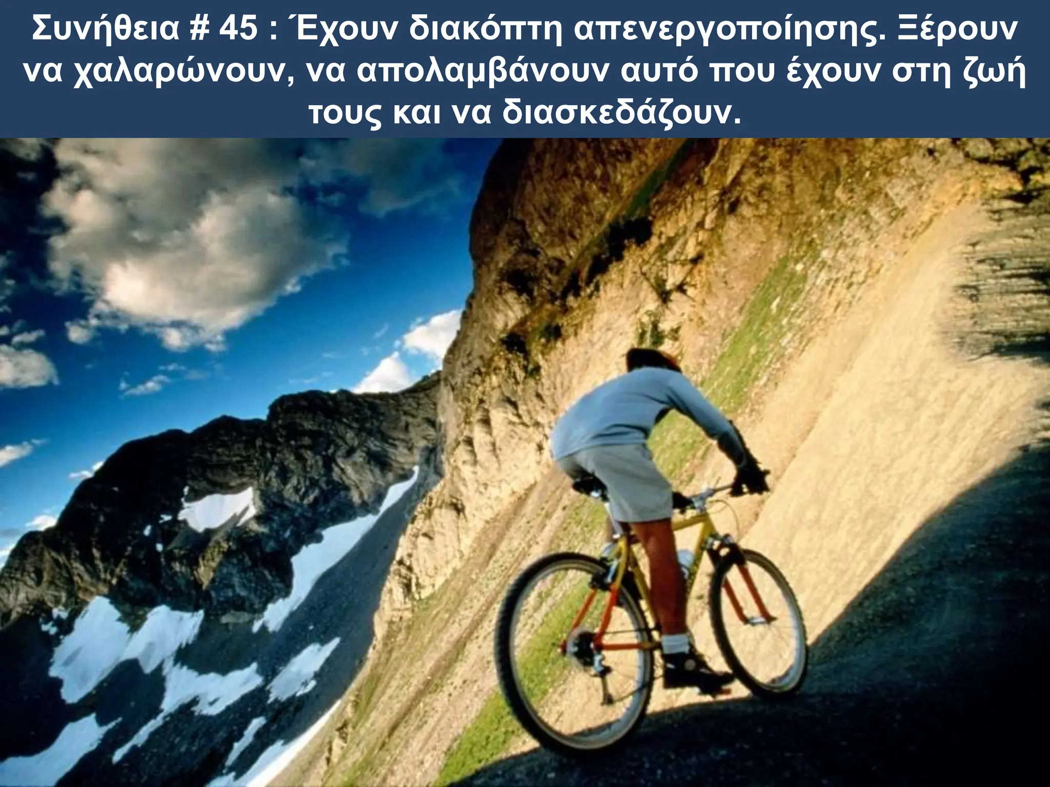 Συνήθεια # 45 : Έχουν διακόπτη απενεργοποίησης. Ξέρουν
να χαλαρώνουν, να απολαμβάνουν αυτό που έχουν στη ζωή
τους και να διασκεδάζουν.
 