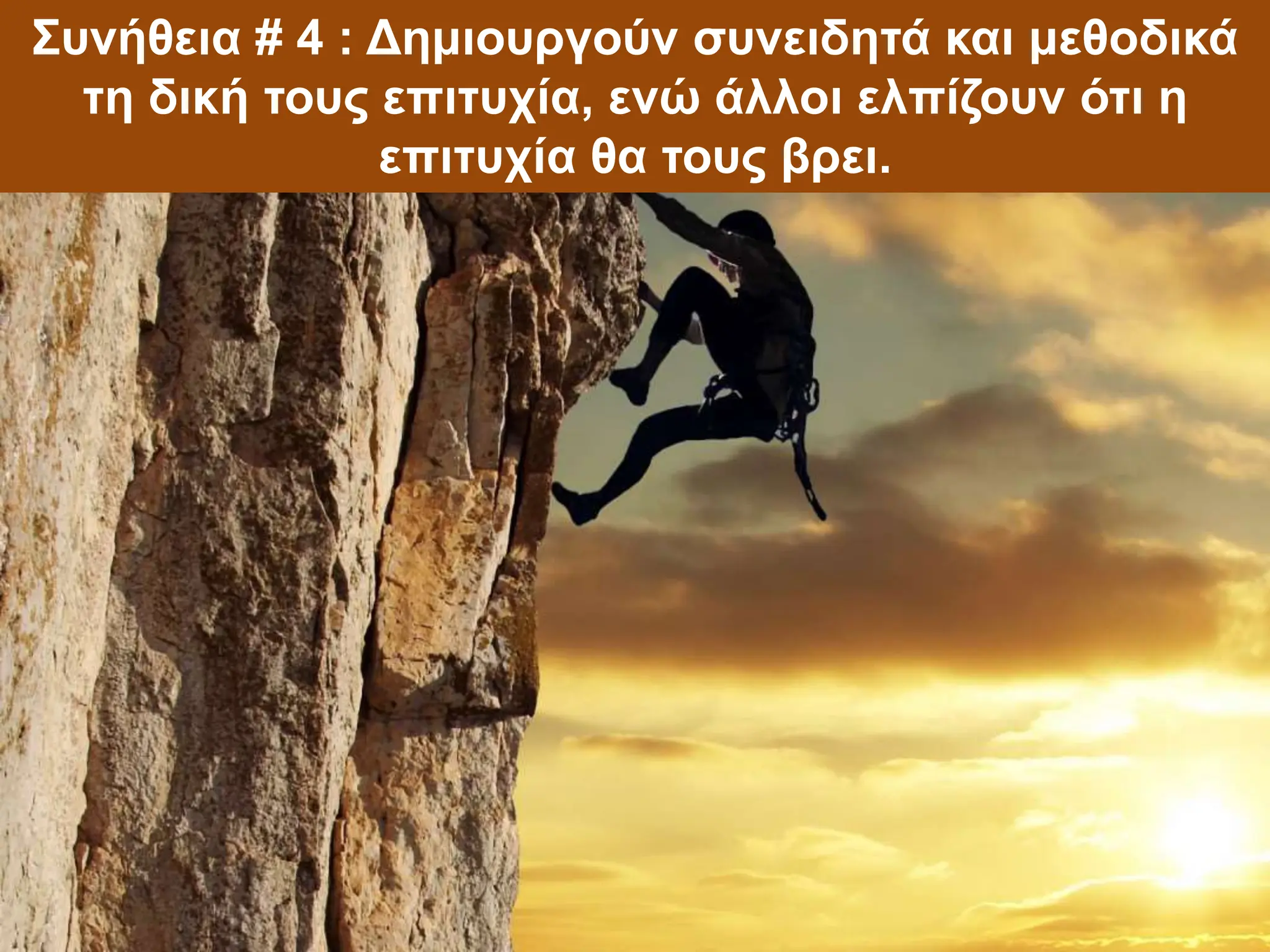 Συνήθεια # 4 : Δημιουργούν συνειδητά και μεθοδικά
τη δική τους επιτυχία, ενώ άλλοι ελπίζουν ότι η
επιτυχία θα τους βρει.
 