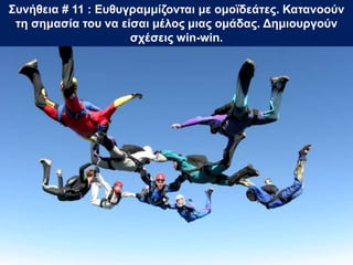 Συνήθεια # 11 : Ευθυγραμμίζονται με ομοϊδεάτες. Κατανοούν
τη σημασία του να είσαι μέλος μιας ομάδας. Δημιουργούν
σχέσεις win-win.
 