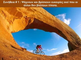 Συνήθεια # 1 : Ψάχνουν και βρίσκουν ευκαιρίες εκεί που οι
άλλοι δεν βλέπουν τίποτα.
 