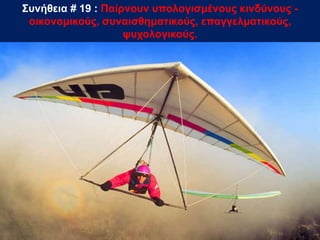 Συνήθεια # 19 : Παίρνουν υπολογισμένους κινδύνους -
οικονομικούς, συναισθηματικούς, επαγγελματικούς,
ψυχολογικούς.
 