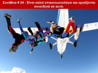 Συνήθεια # 24 : Είναι καλοί επικοινωνιολόγοι και εργάζονται
συνειδητά σε αυτό.
 