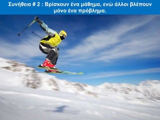 Συνήθεια # 2 : Βρίσκουν ένα μάθημα, ενώ άλλοι βλέπουν
μόνο ένα πρόβλημα.
 