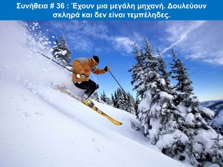 Συνήθεια # 36 : Έχουν μια μεγάλη μηχανή. Δουλεύουν
σκληρά και δεν είναι τεμπέληδες.
 