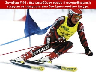 Συνήθεια # 40 : Δεν επενδύουν χρόνο ή συναισθηματική
ενέργεια σε πράγματα που δεν έχουν κανέναν έλεγχο.
 