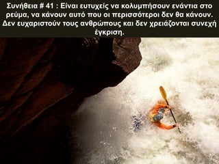 Συνήθεια # 41 : Είναι ευτυχείς να κολυμπήσουν ενάντια στο
ρεύμα, να κάνουν αυτό που οι περισσότεροι δεν θα κάνουν.
Δεν ευχαριστούν τους ανθρώπους και δεν χρειάζονται συνεχή
έγκριση.
 