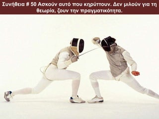 Συνήθεια # 50 Ασκούν αυτό που κηρύττουν. Δεν μιλούν για τη
θεωρία, ζουν την πραγματικότητα.
 