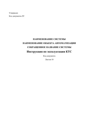 Утвержден
Код документа-ЛУ
НАИМЕНОВАНИЕ СИСТЕМЫ
НАИМЕНОВАНИЕ ОБЪЕКТА АВТОМАТИЗАЦИИ
СОКРАЩЕННОЕ НАЗВАНИЕ СИСТЕМЫ
Инструкция по эксплуатации КТС
Код документа
Листов 10
 