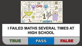 I FAILED MATHS SEVERAL TIMES AT
HIGH SCHOOL
 