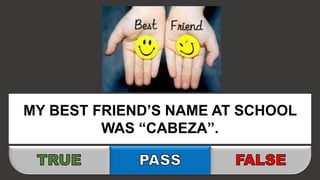MY BEST FRIEND’S NAME AT SCHOOL
WAS “CABEZA”.
 