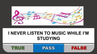 I NEVER LISTEN TO MUSIC WHILE I’M
STUDYING
 
