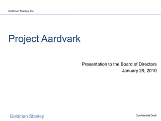 Goldman Stanley
Goldman Stanley, Inc.
Confidential Draft
Project Aardvark
Presentation to the Board of Directors
January 29, 2010
 