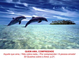 QUEM AMA,COMPREENDEAquele que ama, / Não cobra nada, / Por compreender / A pessoa amada!50 Quadras sobre o Amor, p.21.