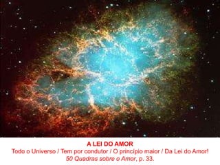 A LEI DO AMORTodo o Universo / Tem por condutor / O princípio maior / Da Lei do Amor!50 Quadras sobre o Amor, p. 33.