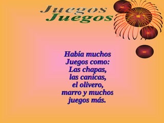 Había muchos  Juegos como: Las chapas,  las canicas,  el olivero, marro y muchos  juegos más. Juegos 