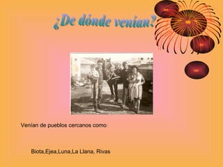 ¿De dónde venían? Biota,Ejea,Luna,La Llana, Rivas Venían de pueblos cercanos como : 