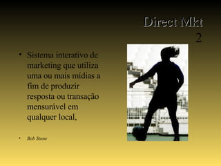 Direct Mkt 2 Sistema interativo de marketing que utiliza uma ou mais mídias a fim de produzir resposta ou transação mensurável em qualquer local,  Bob Stone 