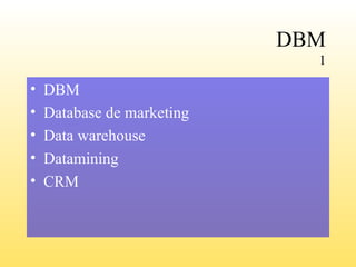 DBM 1 DBM Database de marketing Data warehouse Datamining CRM 