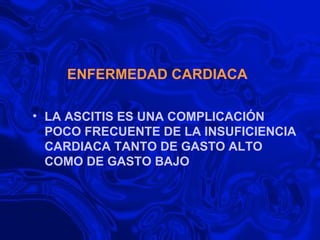 ENFERMEDAD CARDIACA LA ASCITIS ES UNA COMPLICACIÓN POCO FRECUENTE DE LA INSUFICIENCIA CARDIACA TANTO DE GASTO ALTO COMO DE GASTO BAJO 