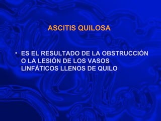 ASCITIS QUILOSA ES EL RESULTADO DE LA OBSTRUCCIÓN O LA LESIÓN DE LOS VASOS LINFÁTICOS LLENOS DE QUILO 