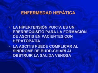 ENFERMEDAD HEPÁTICA LA HIPERTENSIÓN PORTA ES UN PRERREQUISITO PARA LA FORMACIÓN DE ASCITIS EN PACIENTES CON HEPATOPATÍA LA ASCITIS PUEDE COMPLICAR AL SÍNDROME DE BUDD-CHIARI AL OBSTRUIR LA SALIDA VENOSA 