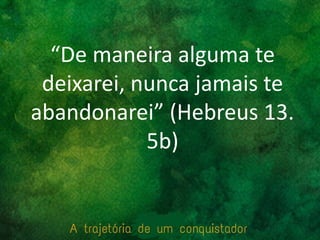 “De maneira alguma te
deixarei, nunca jamais te
abandonarei” (Hebreus 13.
5b)
 