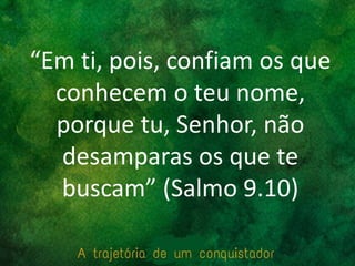 “Em ti, pois, confiam os que
conhecem o teu nome,
porque tu, Senhor, não
desamparas os que te
buscam” (Salmo 9.10)
 