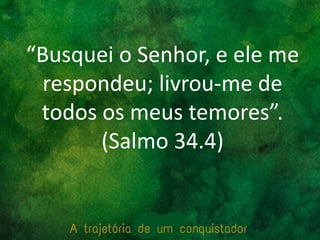 “Busquei o Senhor, e ele me
respondeu; livrou-me de
todos os meus temores”.
(Salmo 34.4)
 