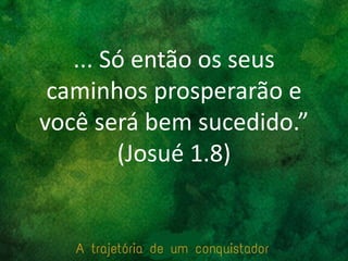 ... Só então os seus
caminhos prosperarão e
você será bem sucedido.”
(Josué 1.8)
 