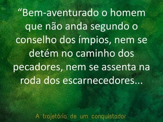 “Bem-aventurado o homem
que não anda segundo o
conselho dos ímpios, nem se
detém no caminho dos
pecadores, nem se assenta na
roda dos escarnecedores...
 
