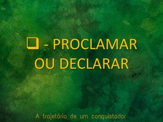  - PROCLAMAR
OU DECLARAR
 