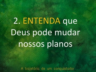 2. ENTENDA que
Deus pode mudar
nossos planos
 