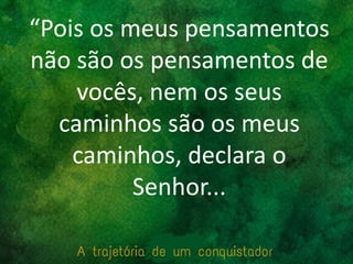 “Pois os meus pensamentos
não são os pensamentos de
vocês, nem os seus
caminhos são os meus
caminhos, declara o
Senhor...
 