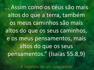 ... Assim como os céus são mais
altos do que a terra, também
os meus caminhos são mais
altos do que os seus caminhos,
e os meus pensamentos, mais
altos do que os seus
pensamentos.” (Isaías 55.8,9)
 