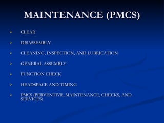 MAINTENANCE (PMCS) CLEAR DISASSEMBLY CLEANING, INSPECTION, AND LUBRICATION GENERAL ASSEMBLY FUNCTION CHECK HEADSPACE AND TIMING PMCS (PERVENTIVE, MAINTENANCE, CHECKS, AND SERVICES) 