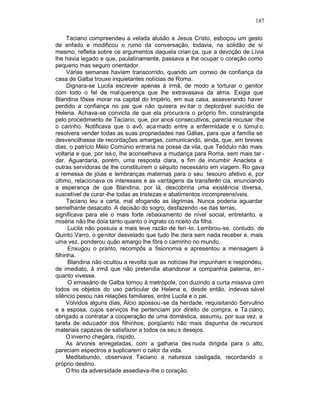 187

      Taciano compreendeu a velada alusão a Jesus Cristo, esboçou um gesto
de enfado e modificou o rumo da conversação, todavia, na solidão de si
mesmo, refletia sobre os argumentos daquela crian ça, que a devoção de Lívia
lhe havia legado e que, paulatinamente, passava a lhe ocupar o coração como
pequeno mas seguro orientador.
      Várias semanas haviam transcorrido, quando um correio de confiança da
casa de Galba trouxe inquietantes notícias de Roma.
      Dignara-se Lucila escrever apenas à irmã, de modo a torturar o genitor
com todo o fel de malquerença que lhe extravasava da alma. Exigia que
Blandina fôsse morar na capital do Império, em sua casa, asseverando haver
perdido a confiança no pai que não quisera ev itar o deplorável suicídio de
Helena. Achava-se convicta de que ela procura ra o próprio fim, constrangida
pelo procedimento de Taciano, que, por anos consecutivos, parecia recusar -lhe
o carinho. Notificava que o avô, aca mado entre a enfermidade e o túmul o,
resolvera vender todas as suas propriedades nas Gálias, para que a família se
desvencilhasse de recordações amargas, comunicando, ainda, que, em breves
dias, o patrício Meio Comúnio entraria na posse da vila, que Teódulo não mais
voltaria e que, por iss o, lhe aconselhava a mudança para Roma, sem mais tar -
dar. Aguardaria, porém, uma resposta clara, a fim de incumbir Anacleta e
outras servidoras de lhe constituírem o séquito necessário em viagem. Ro gava
a remessa de jóias e lembranças maternas para o seu tesouro afetivo e, por
último, relacionava os interesses e as vantagens da transferên cia, enunciando
a esperança de que Blandina, por lá, descobriria uma existência diversa,
suscetível de curar-lhe todas as tristezas e abatimentos incompreensíveis.
      Taciano leu a carta, mal afogando as lágrimas. Nunca poderia aguardar
semelhante desacato. A decisão do sogro, desfazendo -se das terras,
significava para ele o mais forte rebaixamento de nível social, entretanto, a
miséria não lhe doía tanto quanto o ingrato co nceito da filha.
      Lucila não possuia a mais leve razão de feri -lo. Lembrou-se, contudo, de
Quinto Varro, o genitor desvelado que tudo lhe dera sem nada receber e, mais
uma vez, ponderou quão amargo lhe fôra o caminho no mundo.
      Enxugou o pranto, recompôs a fisionomia e apresentou a mensagem à
filhinha.
      Blandina não ocultou a revolta que as notícias lhe impunham e respondeu,
de imediato, à irmã que não pretendia abandonar a companhia paterna, en -
quanto vivesse.
      O emissário de Galba tornou à metrópole, con duzindo a curta missiva com
todos os objetos do uso particular de Helena e, desde então, indevas sável
silêncio pesou nas relações familiares, entre Lucila e o pai.
     Volvidos alguns dias, Álcio apossou -se da herdade, requisitando Servulino
e a esposa, cujos serviços lhe pertenciam por direito de compra, e Ta ciano,
obrigado a contratar a cooperação de uma doméstica, assumiu, por sua vez, a
tarefa de educador dos filhinhos, porqüanto não mais dispunha de recursos
materiais capazes de satisfazer a todos os seu s desejos.
     O inverno chegara, ríspido.
     As árvores enregeladas, com a galharia des nuda dirigida para o alto,
pareciam espectros a suplicarem o calor da vida.
     Meditabundo, observava Taciano a natureza castigada, recordando o
próprio destino.
     O frio da adversidade assediava-lhe o coração.
 
