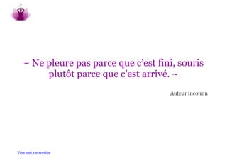 ~ Ne pleure pas parce que c’est fini, souris
        plutôt parce que c’est arrivé. ~
                                      Auteur inconnu




Vers une vie sereine
 